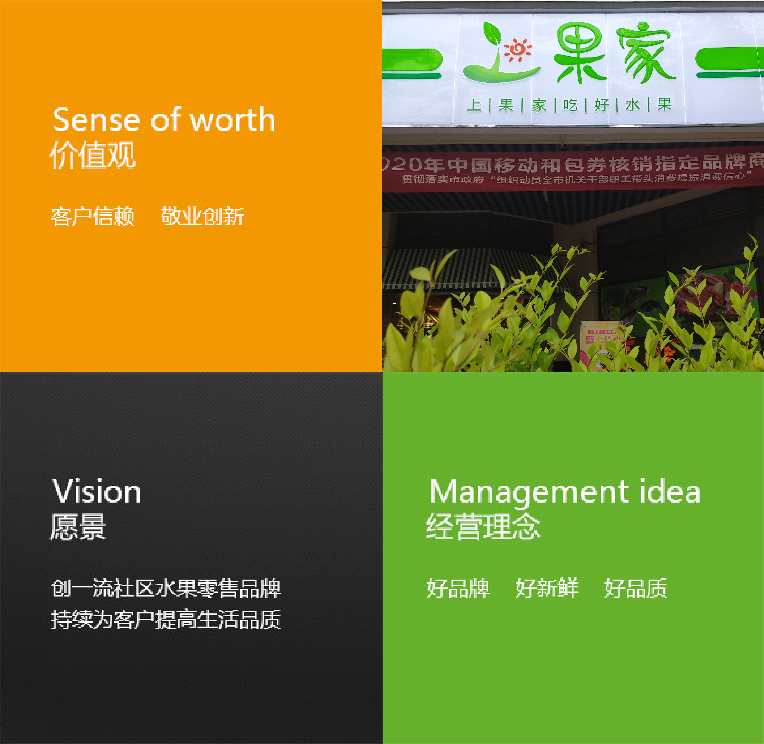 價值觀：客戶信賴， 敬業(yè)創(chuàng)新；遠景：創(chuàng)一流社區(qū)水果零售品牌，持續(xù)為客戶提高生活品質(zhì)；經(jīng)營理念：好品牌 好新鮮 好品質(zhì)